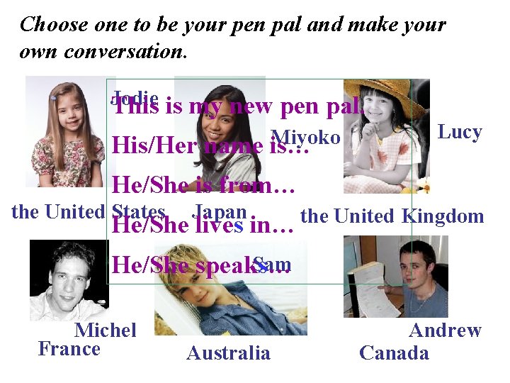 Choose one to be your pen pal and make your own conversation. Jodie This