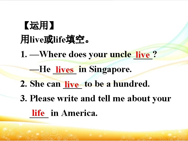 【运用】 用live或life填空。 1. —Where does your uncle ____? live —He _____ in Singapore. lives