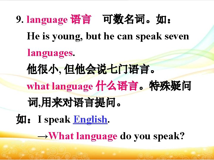 9. language 语言 可数名词。如： He is young, but he can speak seven languages. 他很小,