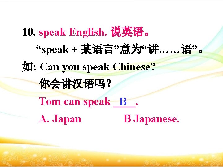 10. speak English. 说英语。 “speak + 某语言”意为“讲……语”。 如: Can you speak Chinese? 你会讲汉语吗？ Tom