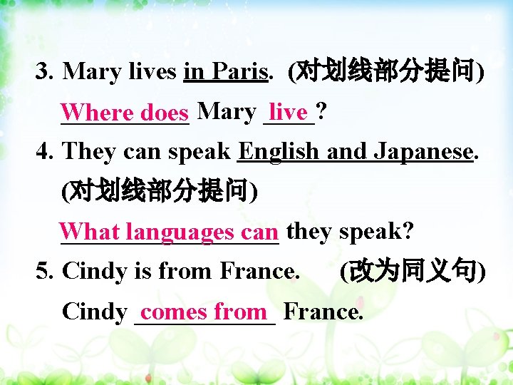 3. Mary lives in Paris. (对划线部分提问) _____ Mary ____? live Where does 4. They