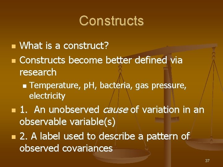 Constructs What is a construct? Constructs become better defined via research Temperature, p. H,