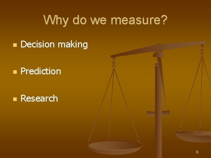 Why do we measure? Decision making Prediction Research 8 