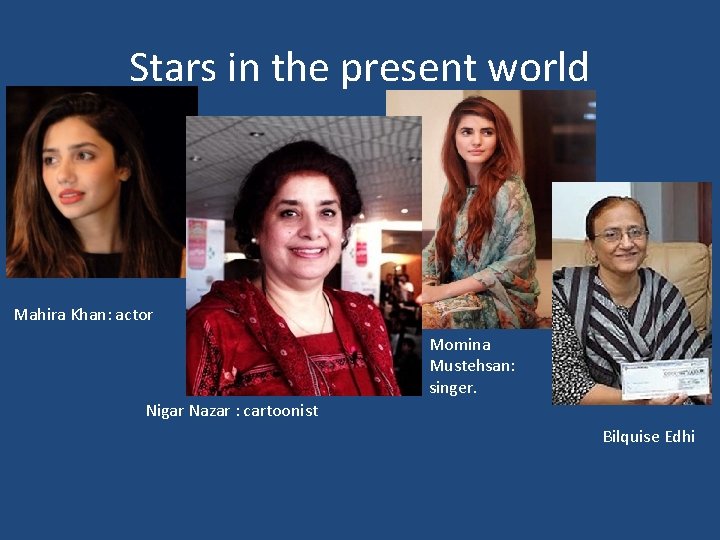 Stars in the present world Mahira Khan: actor Momina Mustehsan: singer. Nigar Nazar :