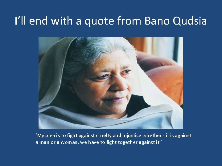 I’ll end with a quote from Bano Qudsia ‘My plea is to fight against