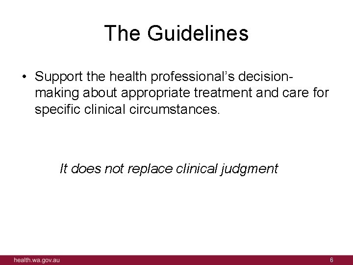 The Guidelines • Support the health professional’s decisionmaking about appropriate treatment and care for