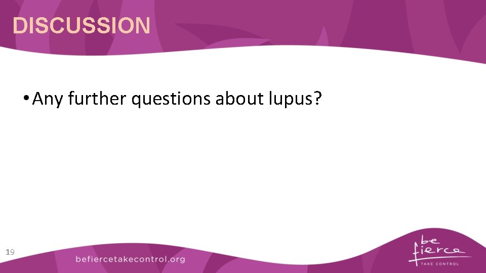 DISCUSSION • Any further questions about lupus? 19 