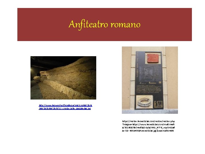 Anfiteatro romano http: //www. leon. es/extfrontleon/img/cm/49/25/4 /49/25/5/49/25/6/22_cripta_calle_cascalerias. jpg https: //resizer. leonoticias. com/resizer. php ? Anfiteatro romano http: //www. leon. es/extfrontleon/img/cm/49/25/4 /49/25/5/49/25/6/22_cripta_calle_cascalerias. jpg https: //resizer. leonoticias. com/resizer. php ?