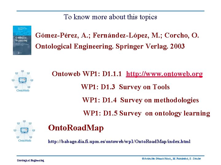 To know more about this topics Gómez-Pérez, A. ; Fernández-López, M. ; Corcho, O.