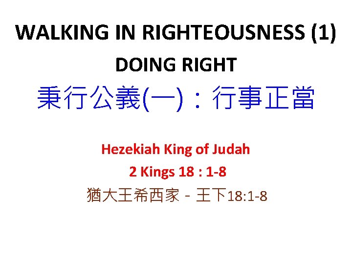 WALKING IN RIGHTEOUSNESS (1) DOING RIGHT 秉行公義(一)：行事正當 Hezekiah King of Judah 2 Kings 18