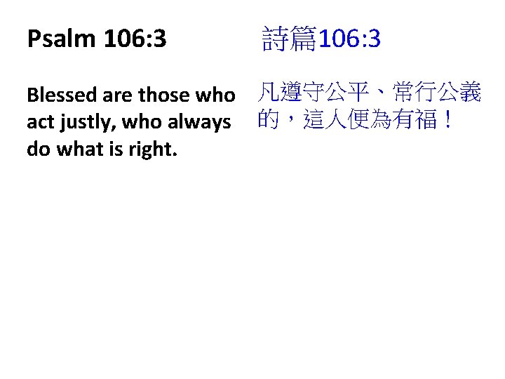 Psalm 106: 3 詩篇106: 3 Blessed are those who 凡遵守公平、常行公義 act justly, who always