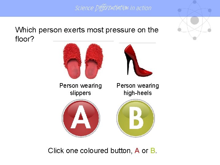 Science Differentiation in action Which person exerts most pressure on the floor? Person wearing Science Differentiation in action Which person exerts most pressure on the floor? Person wearing