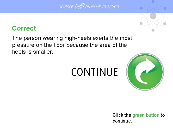 Science Differentiation in action Correct The person wearing high-heels exerts the most pressure on