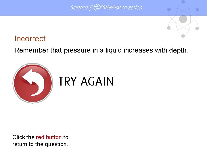 Science Differentiation in action Incorrect Remember that pressure in a liquid increases with depth. Science Differentiation in action Incorrect Remember that pressure in a liquid increases with depth.