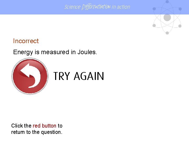 Science Differentiation in action Incorrect Energy is measured in Joules. TRY AGAIN Click the