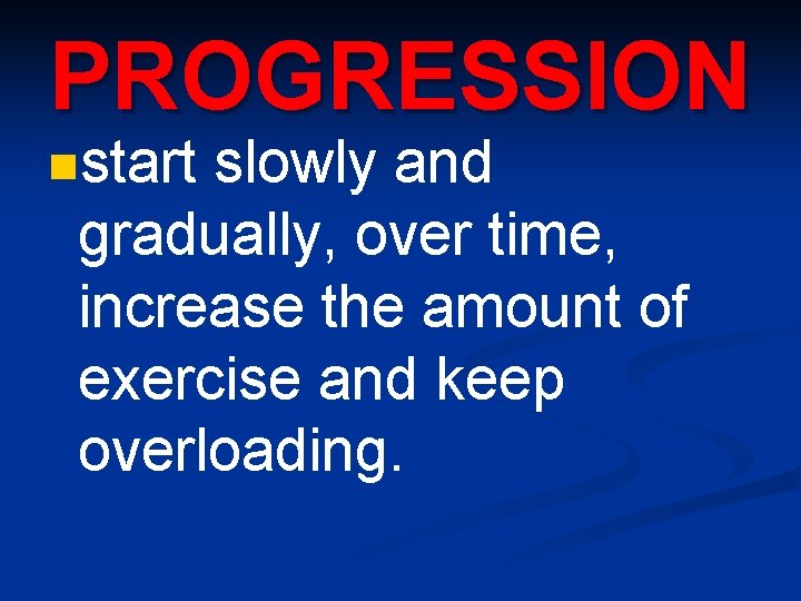 PROGRESSION nstart slowly and gradually, over time, increase the amount of exercise and keep