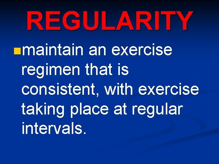 REGULARITY nmaintain an exercise regimen that is consistent, with exercise taking place at regular