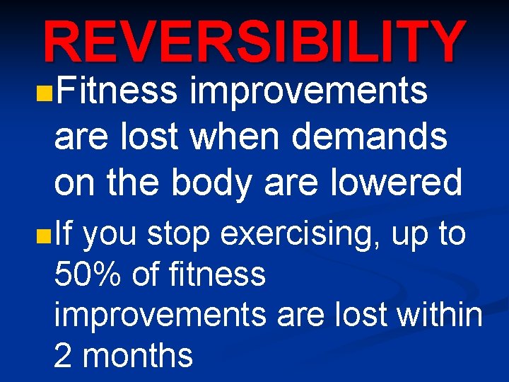 REVERSIBILITY n. Fitness improvements are lost when demands on the body are lowered n