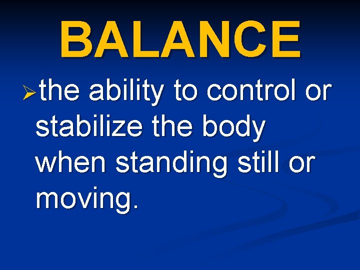 BALANCE Øthe ability to control or stabilize the body when standing still or moving.