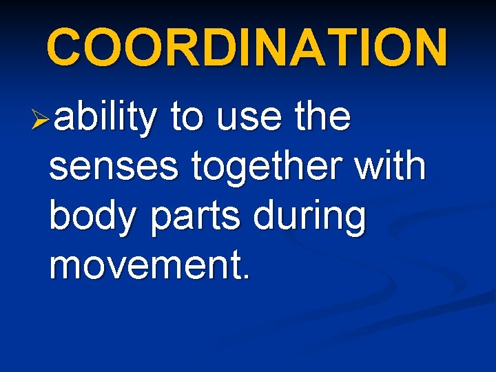 COORDINATION Øability to use the senses together with body parts during movement. 