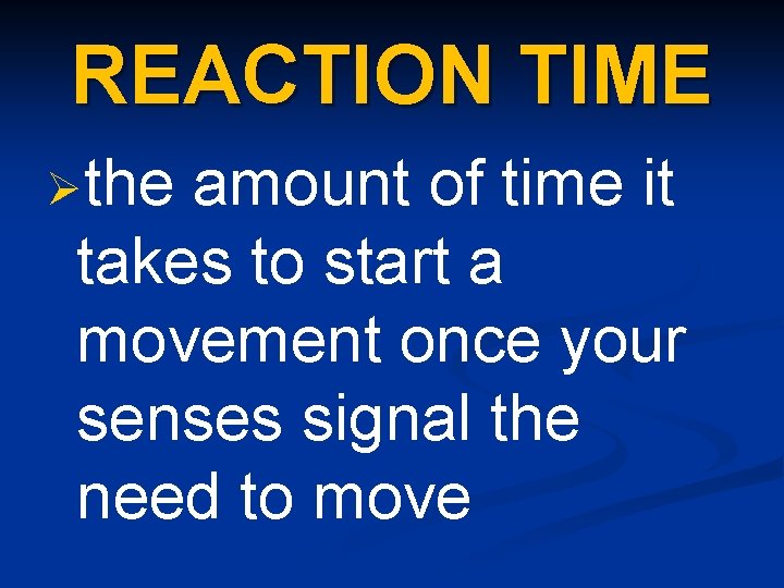 REACTION TIME Øthe amount of time it takes to start a movement once your