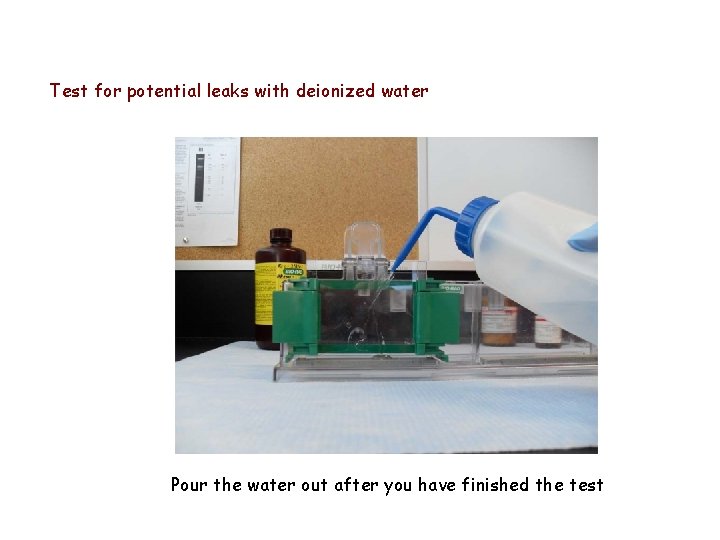 Test for potential leaks with deionized water Pour the water out after you have