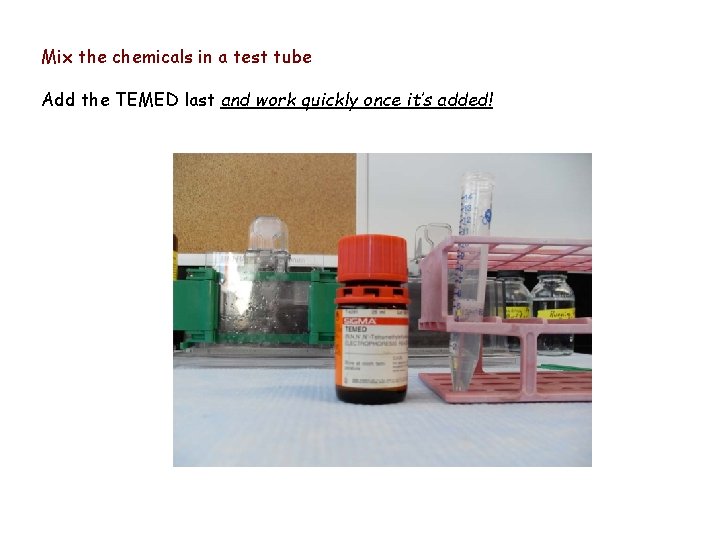 Mix the chemicals in a test tube Add the TEMED last and work quickly