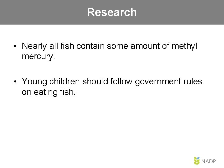 Research • Nearly all fish contain some amount of methyl mercury. • Young children