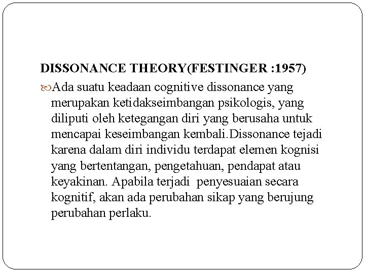 DISSONANCE THEORY(FESTINGER : 1957) Ada suatu keadaan cognitive dissonance yang merupakan ketidakseimbangan psikologis, yang