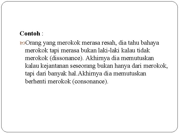 Contoh : Orang yang merokok merasa resah, dia tahu bahaya merokok tapi merasa bukan