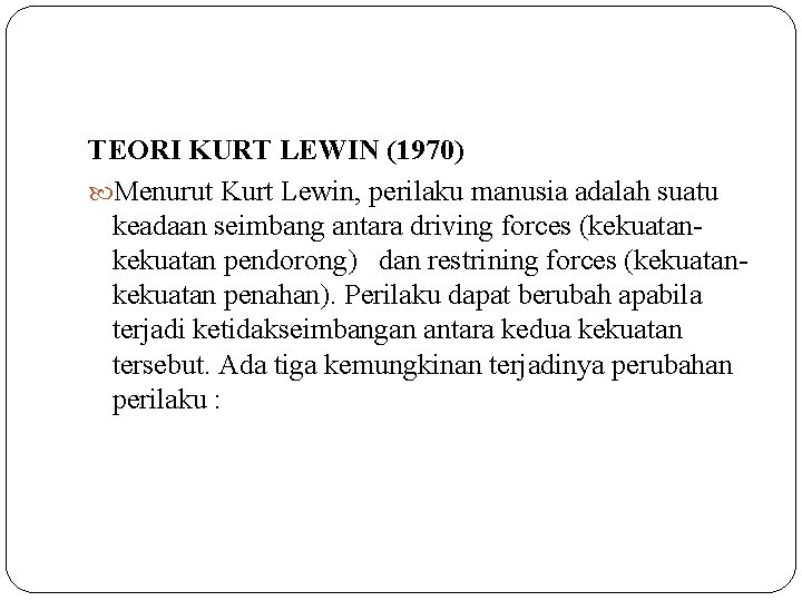 TEORI KURT LEWIN (1970) Menurut Kurt Lewin, perilaku manusia adalah suatu keadaan seimbang antara