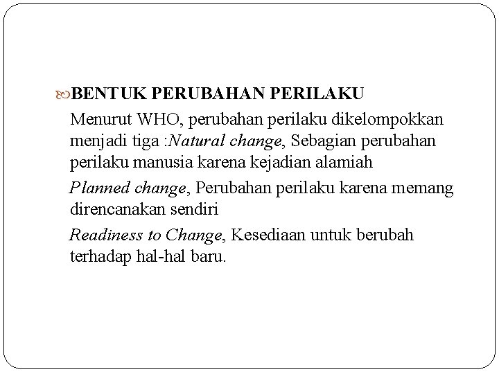  BENTUK PERUBAHAN PERILAKU Menurut WHO, perubahan perilaku dikelompokkan menjadi tiga : Natural change,