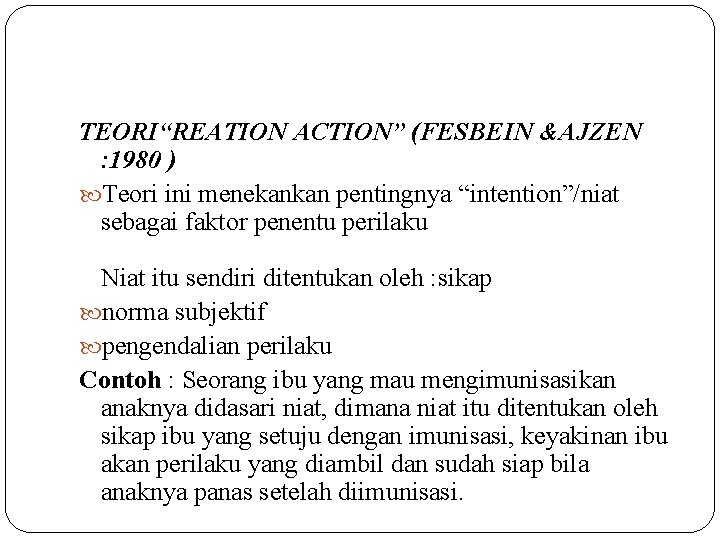 TEORI“REATION ACTION” (FESBEIN &AJZEN : 1980 ) Teori ini menekankan pentingnya “intention”/niat sebagai faktor