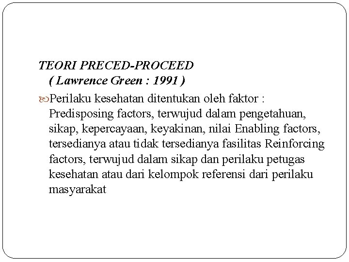 TEORI PRECED-PROCEED ( Lawrence Green : 1991 ) Perilaku kesehatan ditentukan oleh faktor : TEORI PRECED-PROCEED ( Lawrence Green : 1991 ) Perilaku kesehatan ditentukan oleh faktor :