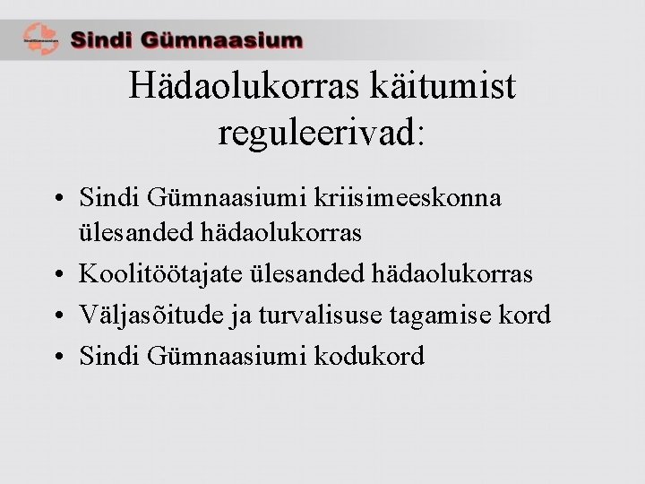 Hädaolukorras käitumist reguleerivad: • Sindi Gümnaasiumi kriisimeeskonna ülesanded hädaolukorras • Koolitöötajate ülesanded hädaolukorras •