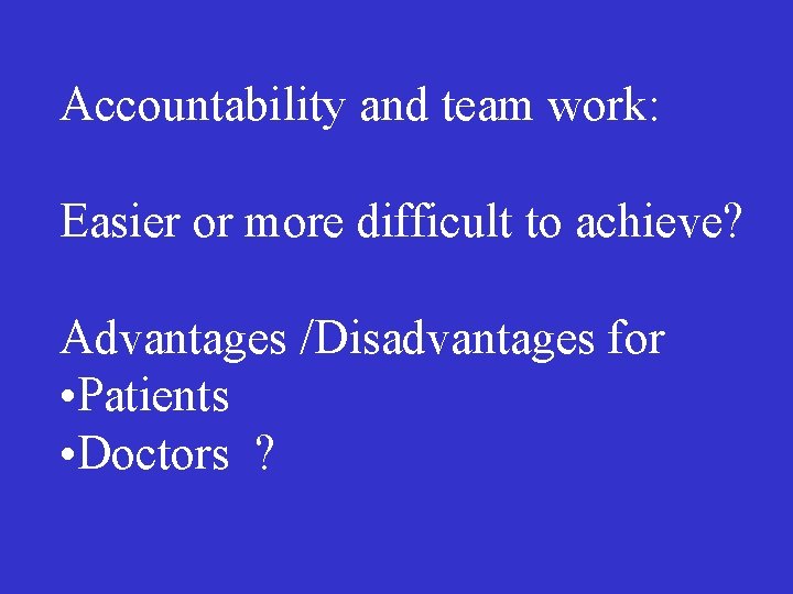 Accountability and team work: Easier or more difficult to achieve? Advantages /Disadvantages for •