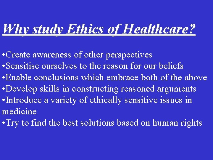 Why study Ethics of Healthcare? • Create awareness of other perspectives • Sensitise ourselves