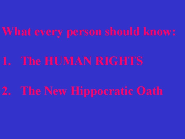 What every person should know: 1. The HUMAN RIGHTS 2. The New Hippocratic Oath