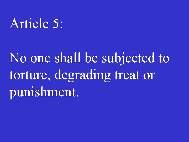 Article 5: No one shall be subjected to torture, degrading treat or punishment. 