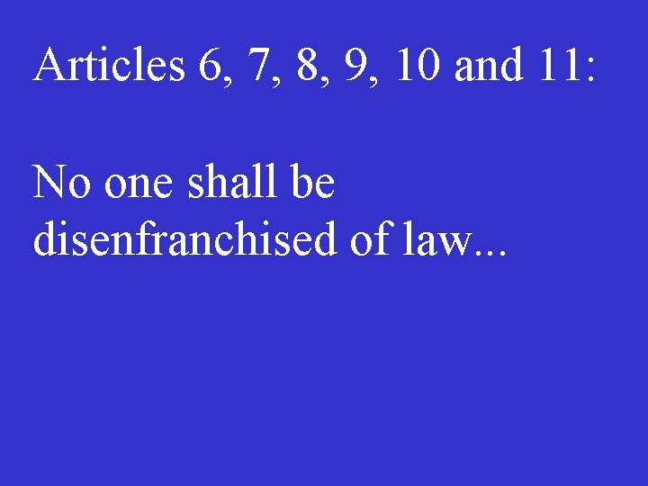 Articles 6, 7, 8, 9, 10 and 11: No one shall be disenfranchised of