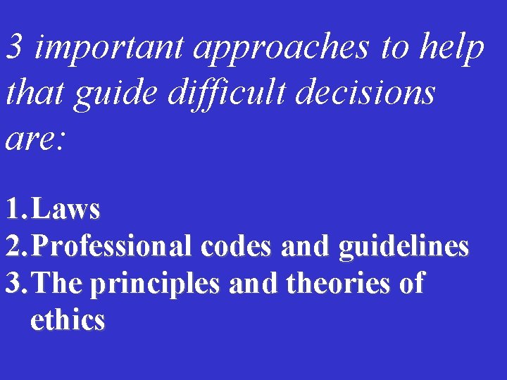 3 important approaches to help that guide difficult decisions are: 1. Laws 2. Professional