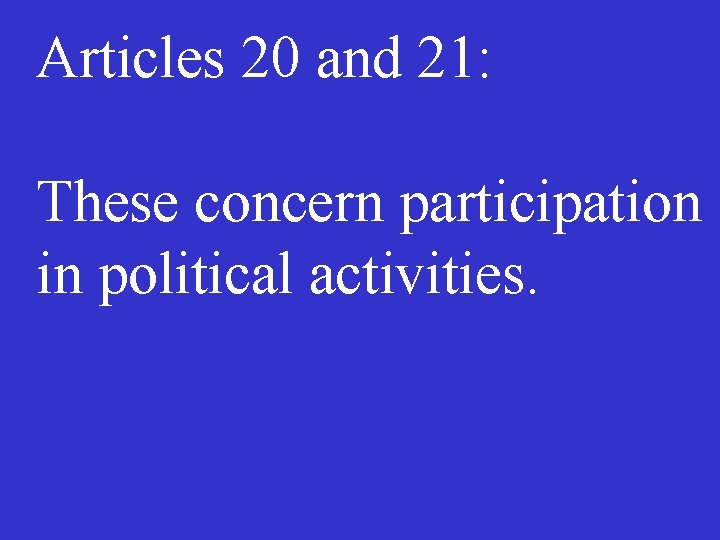 Articles 20 and 21: These concern participation in political activities. 