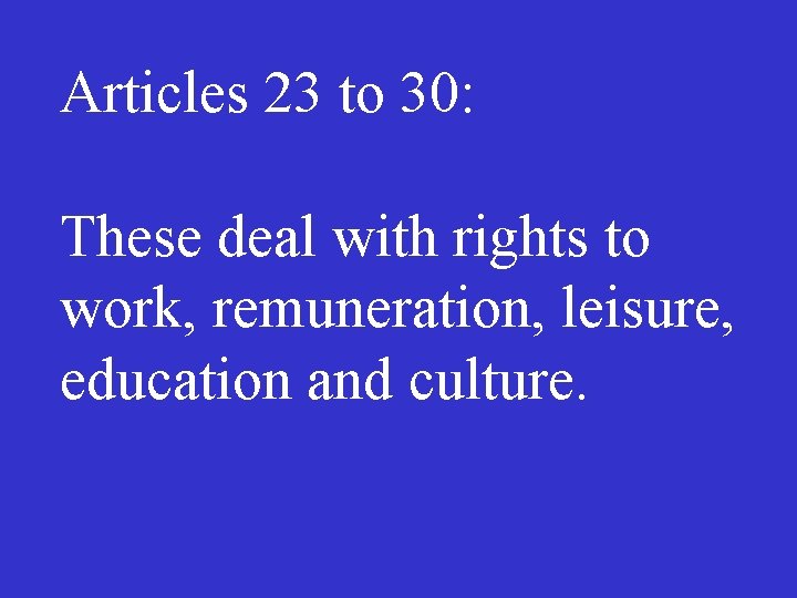Articles 23 to 30: These deal with rights to work, remuneration, leisure, education and