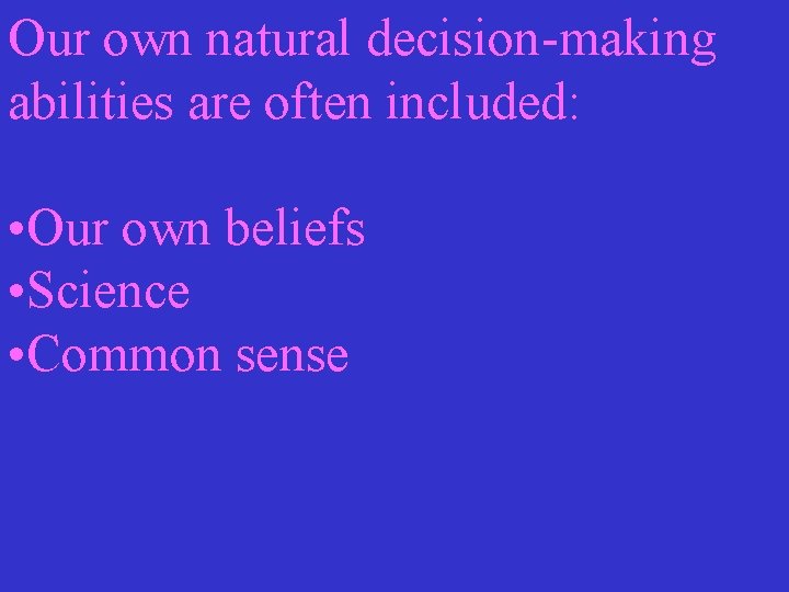 Our own natural decision-making abilities are often included: • Our own beliefs • Science