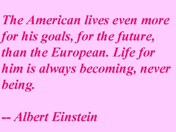 The American lives even more for his goals, for the future, than the European.