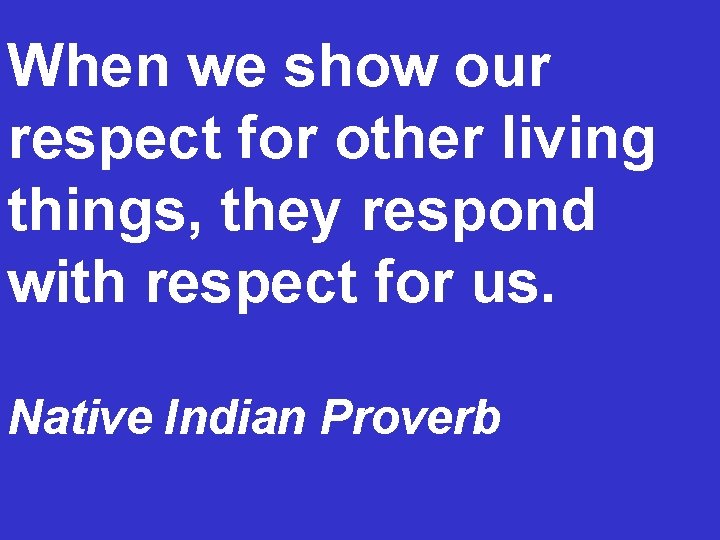 When we show our respect for other living things, they respond with respect for