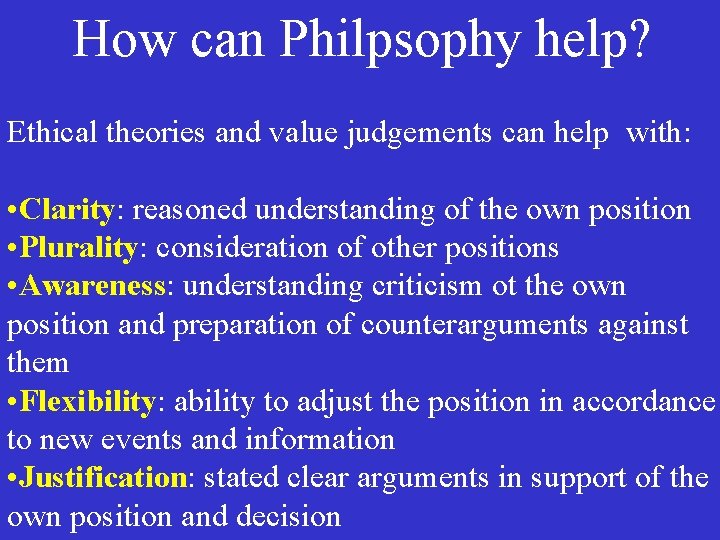 How can Philpsophy help? Ethical theories and value judgements can help with: • Clarity: