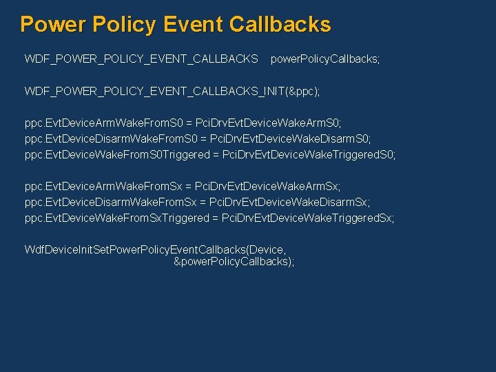 Power Policy Event Callbacks WDF_POWER_POLICY_EVENT_CALLBACKS power. Policy. Callbacks; WDF_POWER_POLICY_EVENT_CALLBACKS_INIT(&ppc); ppc. Evt. Device. Arm. Wake.