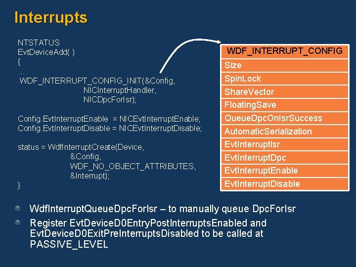 Interrupts NTSTATUS Evt. Device. Add( ) { … WDF_INTERRUPT_CONFIG_INIT(&Config, NICInterrupt. Handler, NICDpc. For. Isr);
