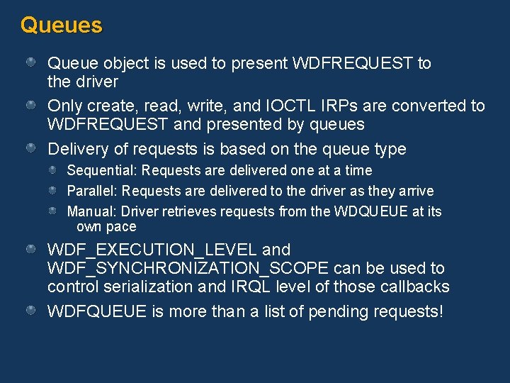Queues Queue object is used to present WDFREQUEST to the driver Only create, read,